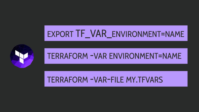 TERRAFORM -VAR ENVIRONMENT=NAME
TERRAFORM -VAR-FILE MY.TFVARS
EXPORT TF_VAR_ENVIRONMENT=NAME
