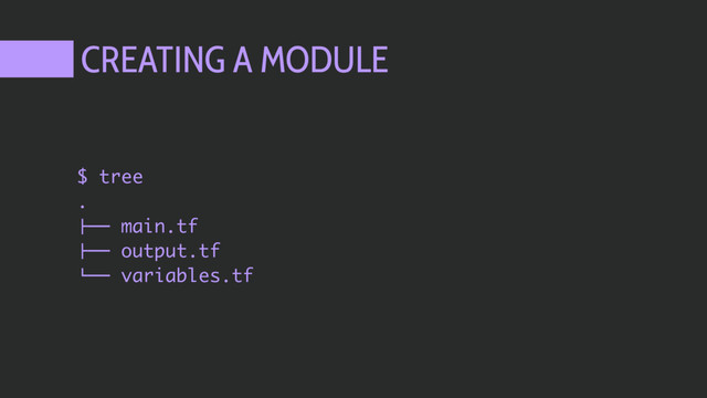 CREATING A MODULE
$ tree
.
!"" main.tf
!"" output.tf
#"" variables.tf
