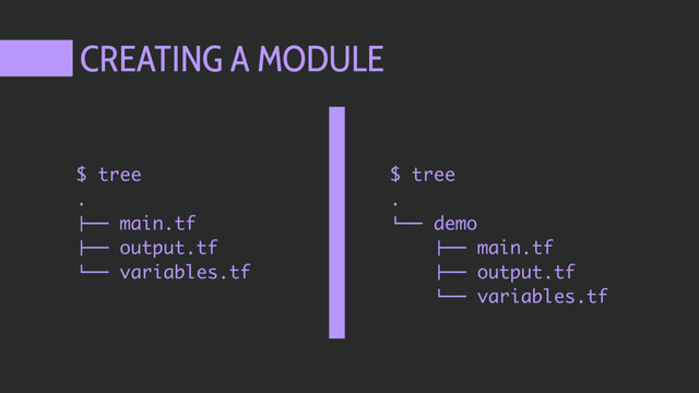 CREATING A MODULE
$ tree
.
!"" main.tf
!"" output.tf
#"" variables.tf
$ tree
.
#"" demo
!"" main.tf
!"" output.tf
#"" variables.tf
