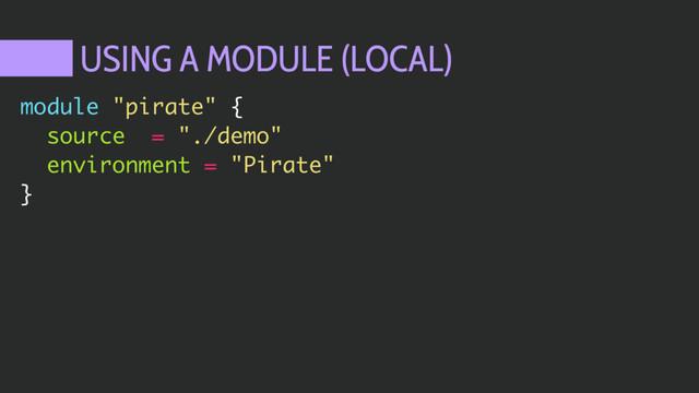 USING A MODULE (LOCAL)
module "pirate" {
source = "./demo"
environment = "Pirate"
}

