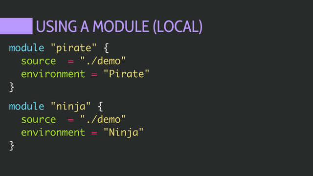 USING A MODULE (LOCAL)
module "pirate" {
source = "./demo"
environment = "Pirate"
}
module "ninja" {
source = "./demo"
environment = "Ninja"
}
