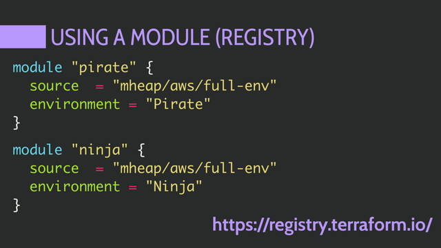 USING A MODULE (REGISTRY)
module "pirate" {
source = "mheap/aws/full-env"
environment = "Pirate"
}
module "ninja" {
source = "mheap/aws/full-env"
environment = "Ninja"
}
https://registry.terraform.io/
