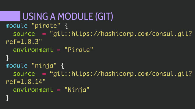 USING A MODULE (GIT)
module "pirate" {
source = "git::https://hashicorp.com/consul.git?
ref=1.0.3"
environment = "Pirate"
}
module "ninja" {
source = “git::https://hashicorp.com/consul.git?
ref=1.8.14"
environment = "Ninja"
}
