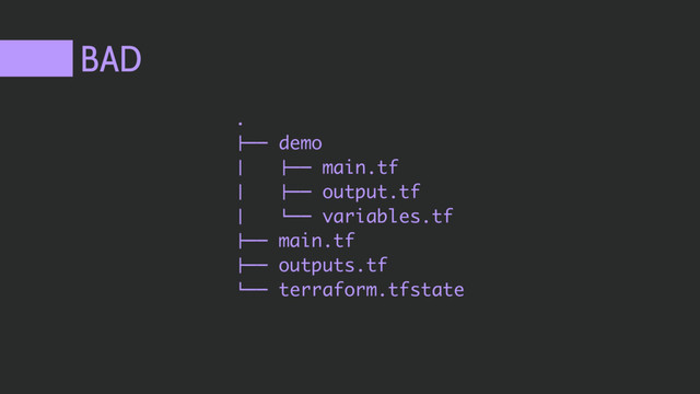 BAD
.
!"" demo
$ !"" main.tf
$ !"" output.tf
$ #"" variables.tf
!"" main.tf
!"" outputs.tf
#"" terraform.tfstate
