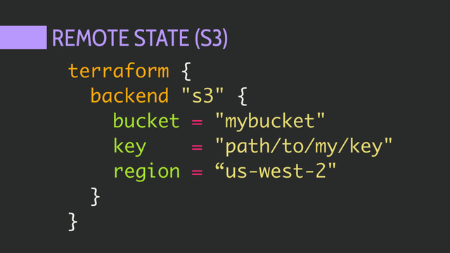 REMOTE STATE (S3)
terraform {
backend "s3" {
bucket = "mybucket"
key = "path/to/my/key"
region = “us-west-2"
}
}
