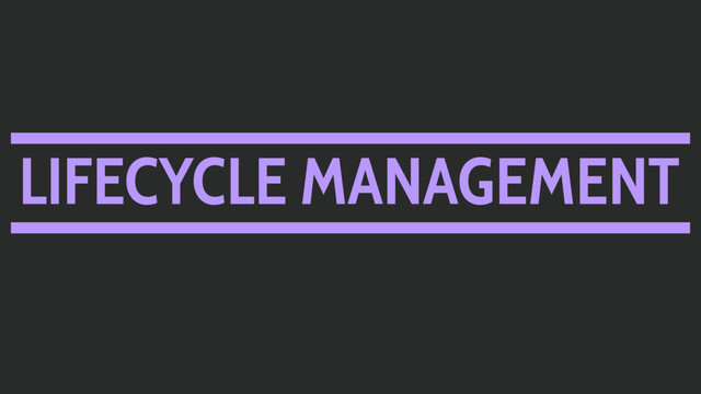 LIFECYCLE MANAGEMENT
