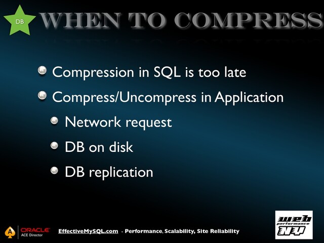 EffectiveMySQL.com - Performance, Scalability, Site Reliability
when to compress
Compression in SQL is too late
Compress/Uncompress in Application
Network request
DB on disk
DB replication
DB

