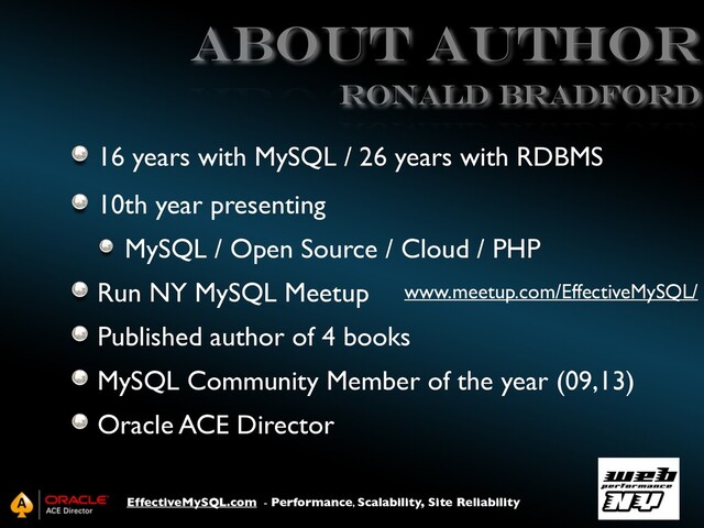 EffectiveMySQL.com - Performance, Scalability, Site Reliability
ABOUT AUTHOR
16 years with MySQL / 26 years with RDBMS
10th year presenting
MySQL / Open Source / Cloud / PHP
Run NY MySQL Meetup
Published author of 4 books
MySQL Community Member of the year (09,13)
Oracle ACE Director
Ronald BRADFORD
www.meetup.com/EffectiveMySQL/
