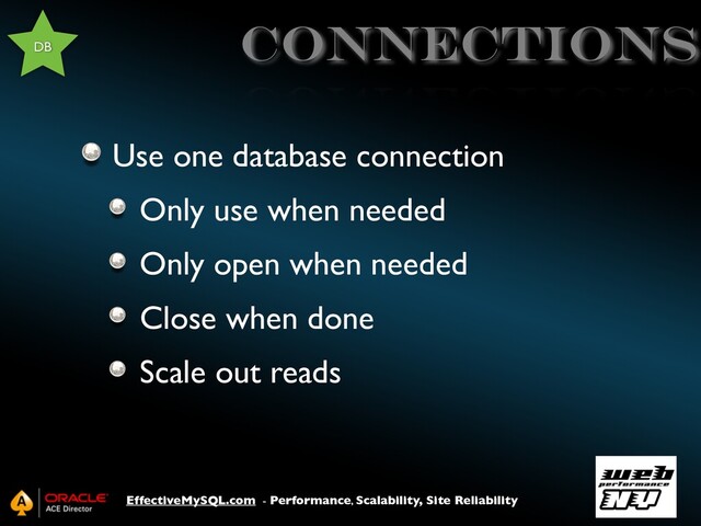EffectiveMySQL.com - Performance, Scalability, Site Reliability
connections
Use one database connection
Only use when needed
Only open when needed
Close when done
Scale out reads
DB
