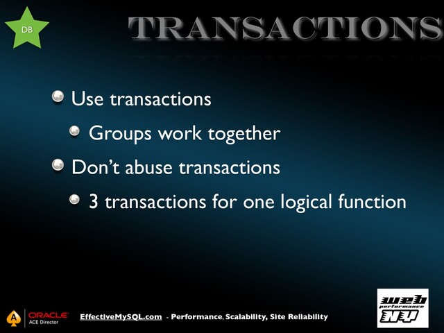 EffectiveMySQL.com - Performance, Scalability, Site Reliability
TRANSACTIONS
Use transactions
Groups work together
Don’t abuse transactions
3 transactions for one logical function
DB
