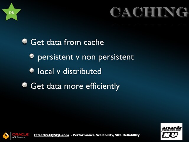 EffectiveMySQL.com - Performance, Scalability, Site Reliability
caching
Get data from cache
persistent v non persistent
local v distributed
Get data more efﬁciently
DB
