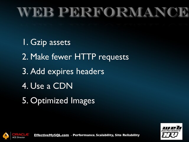 EffectiveMySQL.com - Performance, Scalability, Site Reliability
Web Performance
1. Gzip assets
2. Make fewer HTTP requests
3. Add expires headers
4. Use a CDN
5. Optimized Images
