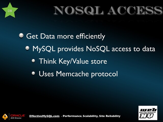 EffectiveMySQL.com - Performance, Scalability, Site Reliability
NOSQL access
Get Data more efﬁciently
MySQL provides NoSQL access to data
Think Key/Value store
Uses Memcache protocol
DB
