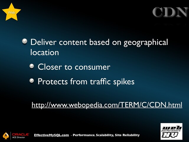 EffectiveMySQL.com - Performance, Scalability, Site Reliability
CDN
Deliver content based on geographical
location
Closer to consumer
Protects from trafﬁc spikes
http://www.webopedia.com/TERM/C/CDN.html
Web
