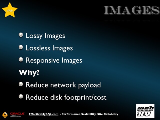 EffectiveMySQL.com - Performance, Scalability, Site Reliability
images
Lossy Images
Lossless Images
Responsive Images
Why?
Reduce network payload
Reduce disk footprint/cost
Web
