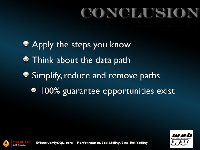 EffectiveMySQL.com - Performance, Scalability, Site Reliability
conclusion
Apply the steps you know
Think about the data path
Simplify, reduce and remove paths
100% guarantee opportunities exist
