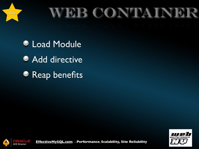 EffectiveMySQL.com - Performance, Scalability, Site Reliability
web container
Load Module
Add directive
Reap beneﬁts
Web
