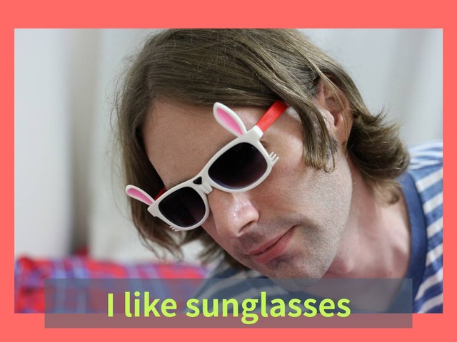 I like sunglasses
