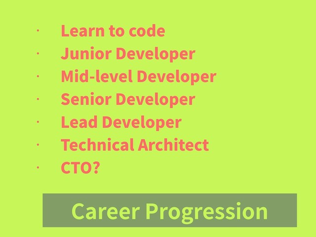 Career Progression
• Learn to code
• Junior Developer
• Mid-level Developer
• Senior Developer
• Lead Developer
• Technical Architect
• CTO?

