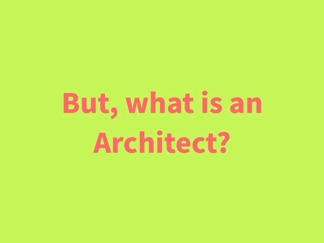But, what is an
Architect?
