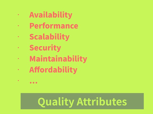 Quality Attributes
• Availability
• Performance
• Scalability
• Security
• Maintainability
• Aﬀordability
•
