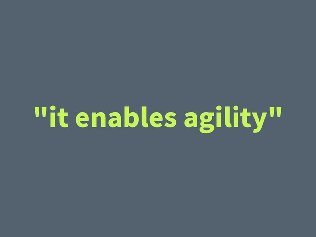 "it enables agility"
