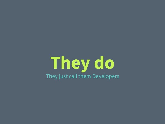 They do
They just call them Developers
