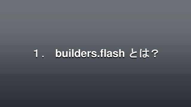 １． builders.flash とは？
