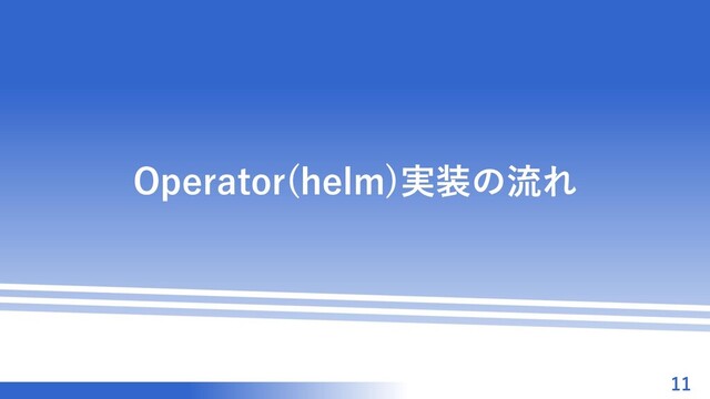 マスター タイトルの書式設定
Operator(helm)実装の流れ
11

