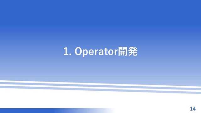 マスター タイトルの書式設定
1. Operator開発
14
