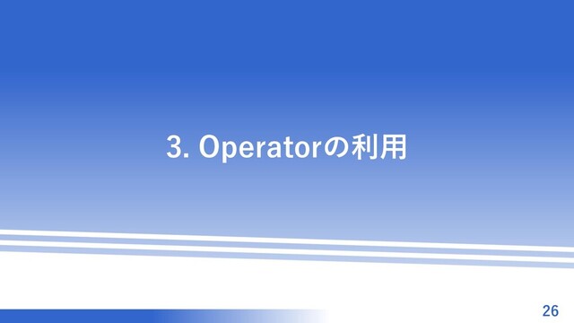 マスター タイトルの書式設定
3. Operatorの利用
26
