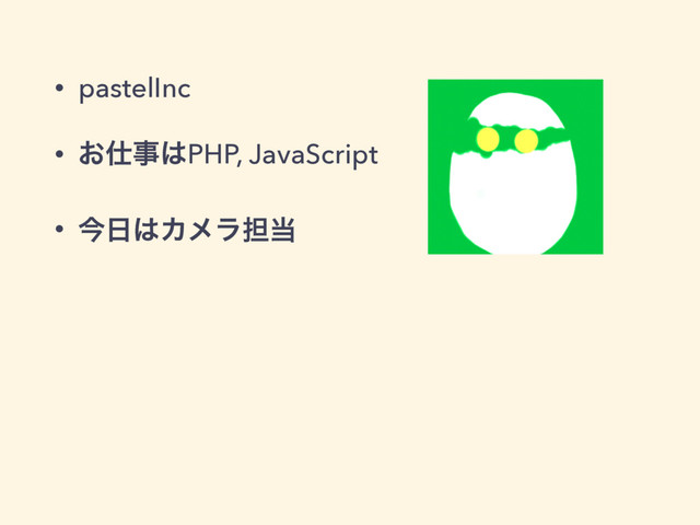 • pastelInc
• ͓࢓ࣄ͸PHP, JavaScript
• ࠓ೔͸Χϝϥ୲౰
