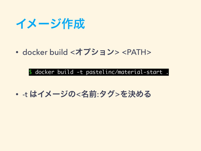 Πϝʔδ࡞੒
• docker build <Φϓγϣϯ> 
• -t ͸Πϝʔδͷ<໊લ:λά>ΛܾΊΔ
$ docker build -t pastelinc/material-start .
