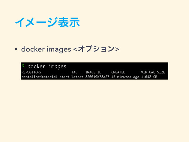 Πϝʔδදࣔ
• docker images <Φϓγϣϯ>
$ docker images
REPOSITORY TAG IMAGE ID CREATED VIRTUAL SIZE
pastelinc/material-start latest 820019b78a27 15 minutes ago 1.042 GB
