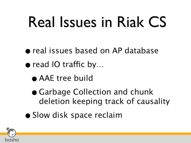 Real Issues in Riak CS
•real issues based on AP database
•read IO traffic by…
•AAE tree build
•Garbage Collection and chunk
deletion keeping track of causality
•Slow disk space reclaim
