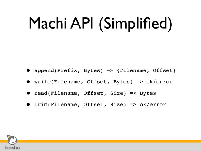 Machi API (Simpliﬁed)
• append(Prefix, Bytes) => {Filename, Offset}
• write(Filename, Offset, Bytes) => ok/error
• read(Filename, Offset, Size) => Bytes
• trim(Filename, Offset, Size) => ok/error
