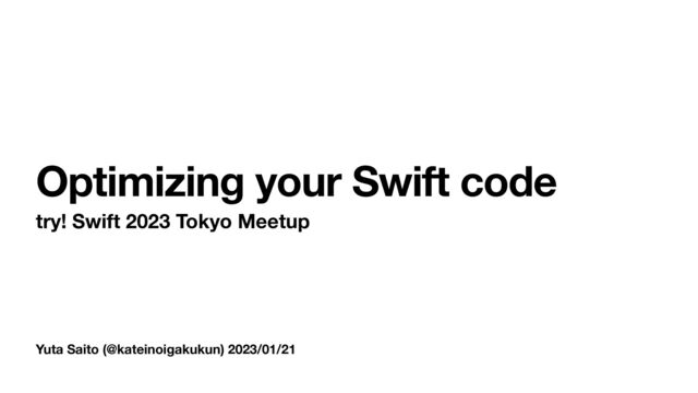 Yuta Saito (@kateinoigakukun) 2023/01/21
Optimizing your Swift code
try! Swift 2023 Tokyo Meetup
