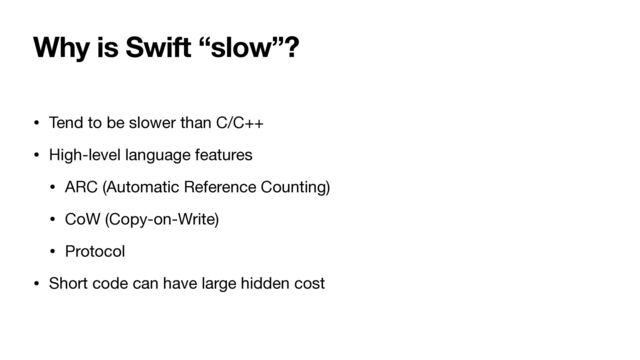 Why is Swift “slow”?
• Tend to be slower than C/C++

• High-level language features

• ARC (Automatic Reference Counting)

• CoW (Copy-on-Write)

• Protocol

• Short code can have large hidden cost
