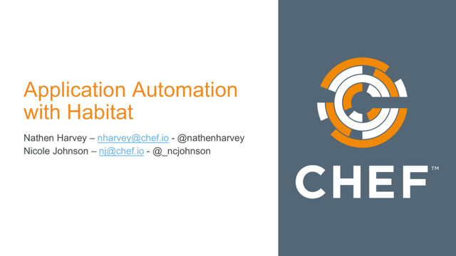 Application Automation
with Habitat
Nathen Harvey – nharvey@chef.io - @nathenharvey
Nicole Johnson – nj@chef.io - @_ncjohnson
