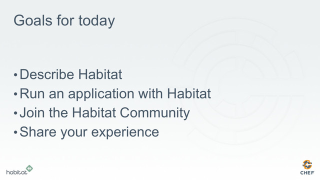 • Describe Habitat
• Run an application with Habitat
• Join the Habitat Community
• Share your experience
Goals for today
