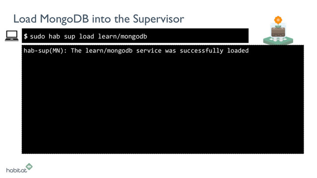 $
Load MongoDB into the Supervisor
sudo hab sup load learn/mongodb
hab-sup(MN): The learn/mongodb service was successfully loaded
