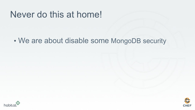 Never do this at home!
•  We are about disable some MongoDB security
