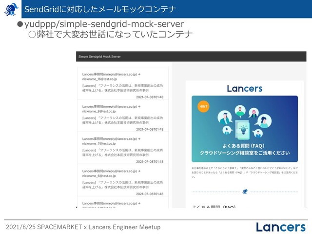 2021/8/25 SPACEMARKET x Lancers Engineer Meetup
SendGridに対応したメールモックコンテナ
●yudppp/simple-sendgrid-mock-server
○弊社で大変お世話になっていたコンテナ
