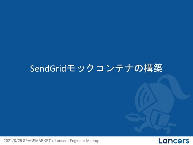 2021/8/25 SPACEMARKET x Lancers Engineer Meetup
SendGridモックコンテナの構築
