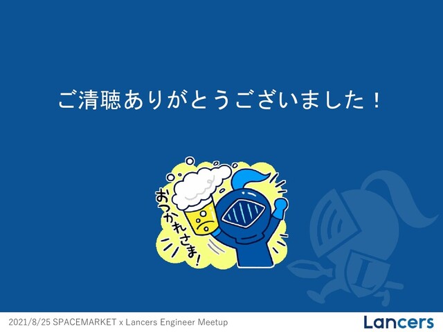 2021/8/25 SPACEMARKET x Lancers Engineer Meetup
ご清聴ありがとうございました！
