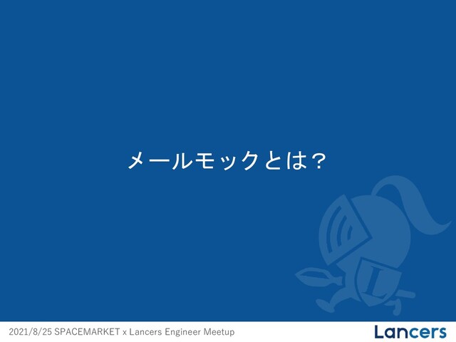 2021/8/25 SPACEMARKET x Lancers Engineer Meetup
メールモックとは？
