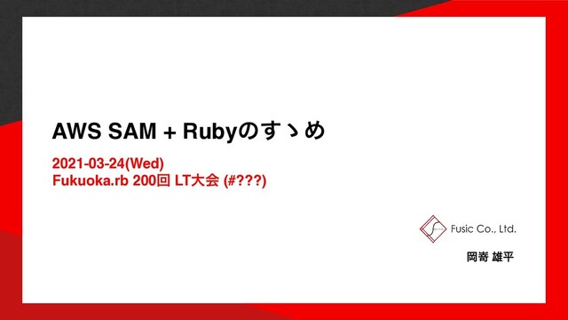 AWS SAM + Rubyͷ͢ʍΊ
2021-03-24(Wed
)

Fukuoka.rb 200ճ LTେձ (#???)
Ԭቌ ༤ฏ
1
