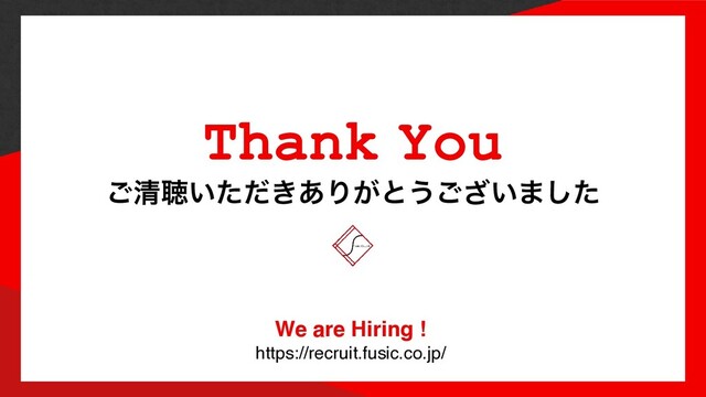 ͝ਗ਼ௌ͍͖ͨͩ͋Γ͕ͱ͏͍͟͝·ͨ͠
Thank You
We are Hiring
!

https://recruit.fusic.co.jp/
