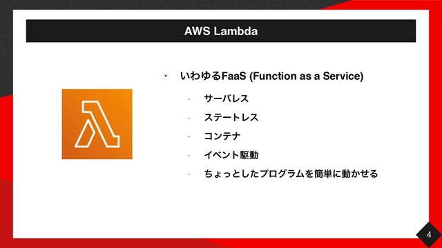 AWS Lambda
4
‣ ͍ΘΏΔFaaS (Function as a Service)
- αʔόϨε
- εςʔτϨε
- ίϯςφ
- Πϕϯτۦಈ
- ͪΐͬͱͨ͠ϓϩάϥϜΛ؆୯ʹಈ͔ͤΔ
