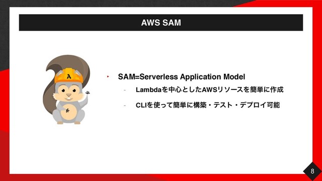 AWS SAM
8
‣ SAM=Serverless Application Mode
l

- LambdaΛத৺ͱͨ͠AWSϦιʔεΛ؆୯ʹ࡞੒
- CLIΛ࢖ͬͯ؆୯ʹߏஙɾςετɾσϓϩΠՄೳ
